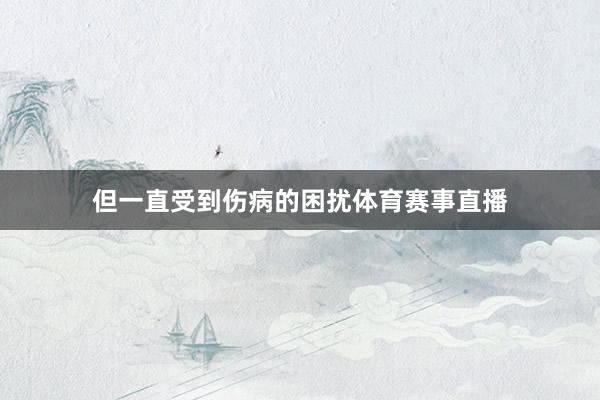 但一直受到伤病的困扰体育赛事直播