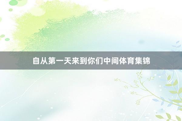 自从第一天来到你们中间体育集锦