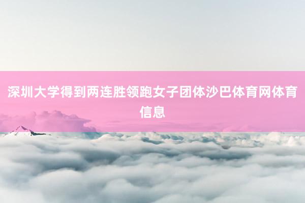 深圳大学得到两连胜领跑女子团体沙巴体育网体育信息