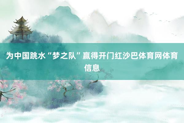 为中国跳水“梦之队”赢得开门红沙巴体育网体育信息