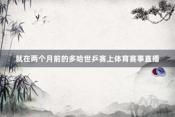 就在两个月前的多哈世乒赛上体育赛事直播