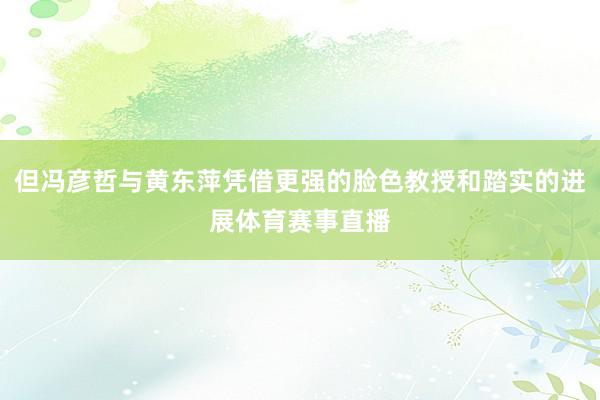 但冯彦哲与黄东萍凭借更强的脸色教授和踏实的进展体育赛事直播