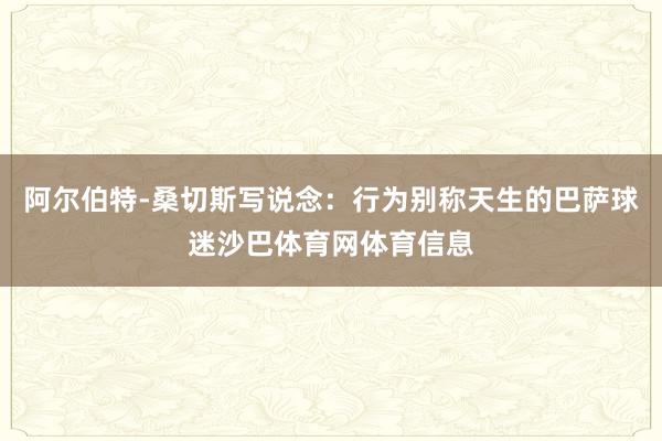 阿尔伯特-桑切斯写说念：行为别称天生的巴萨球迷沙巴体育网体育信息