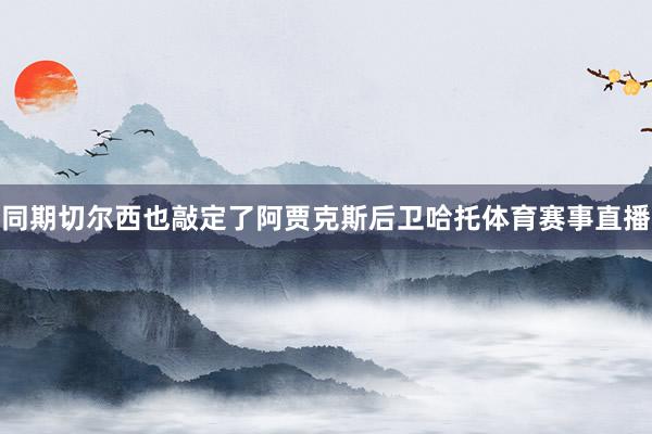同期切尔西也敲定了阿贾克斯后卫哈托体育赛事直播