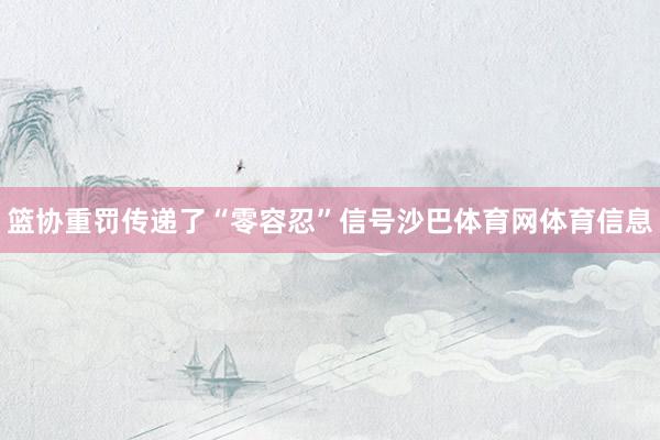 篮协重罚传递了“零容忍”信号沙巴体育网体育信息