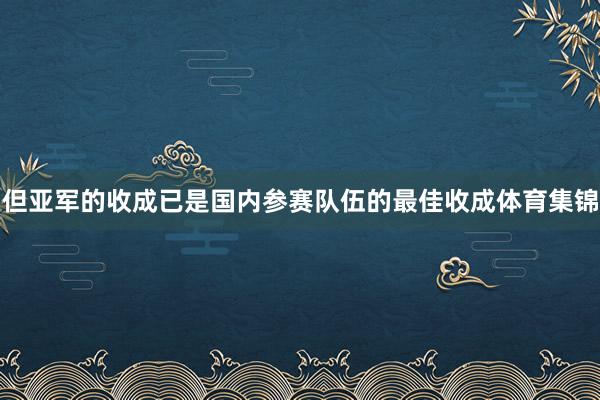 但亚军的收成已是国内参赛队伍的最佳收成体育集锦