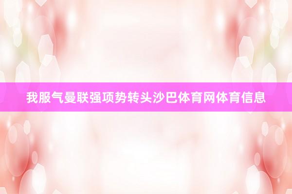 我服气曼联强项势转头沙巴体育网体育信息
