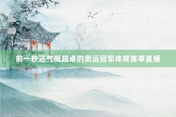 前一秒还气概超卓的奥运冠军体育赛事直播