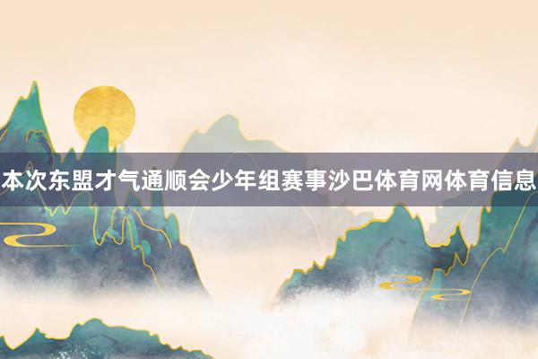 本次东盟才气通顺会少年组赛事沙巴体育网体育信息
