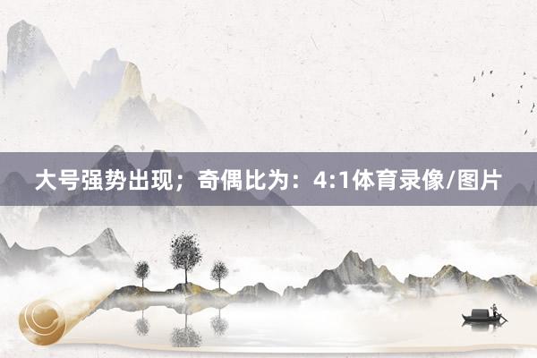 大号强势出现；　　奇偶比为：4:1体育录像/图片