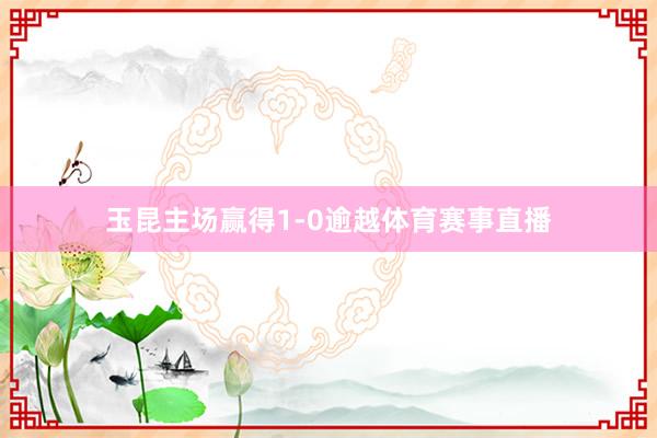 玉昆主场赢得1-0逾越体育赛事直播