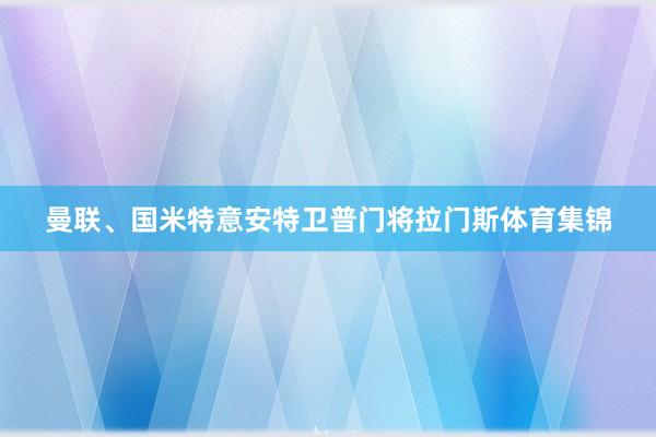 曼联、国米特意安特卫普门将拉门斯体育集锦