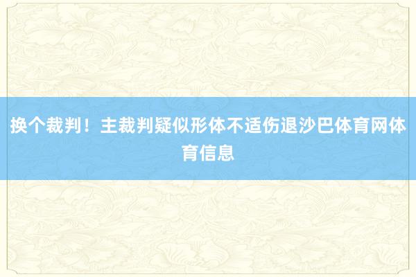 换个裁判！主裁判疑似形体不适伤退沙巴体育网体育信息