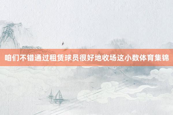 咱们不错通过租赁球员很好地收场这小数体育集锦