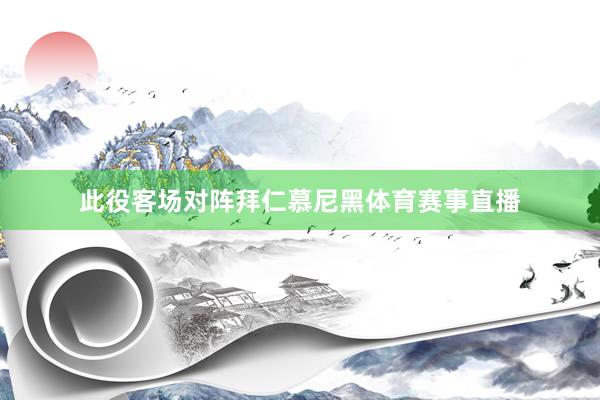 此役客场对阵拜仁慕尼黑体育赛事直播
