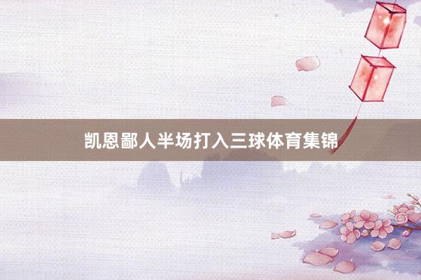 凯恩鄙人半场打入三球体育集锦