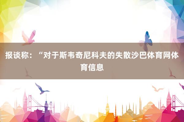 报谈称：“对于斯韦奇尼科夫的失散沙巴体育网体育信息
