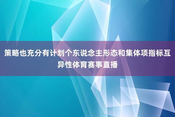策略也充分有计划个东说念主形态和集体项指标互异性体育赛事直播
