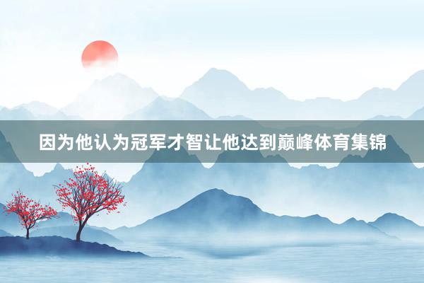因为他认为冠军才智让他达到巅峰体育集锦