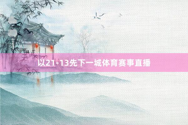 以21-13先下一城体育赛事直播