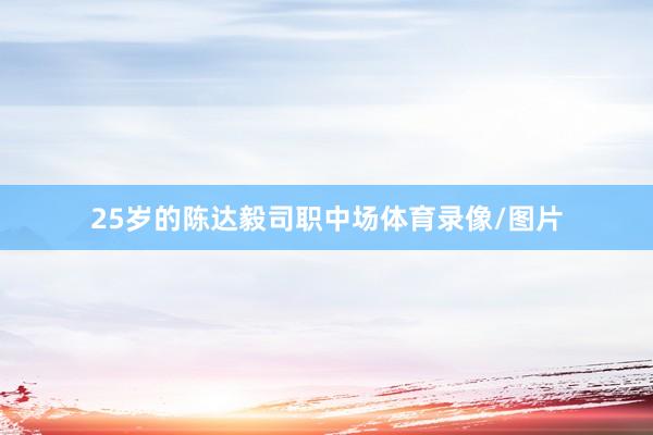 25岁的陈达毅司职中场体育录像/图片