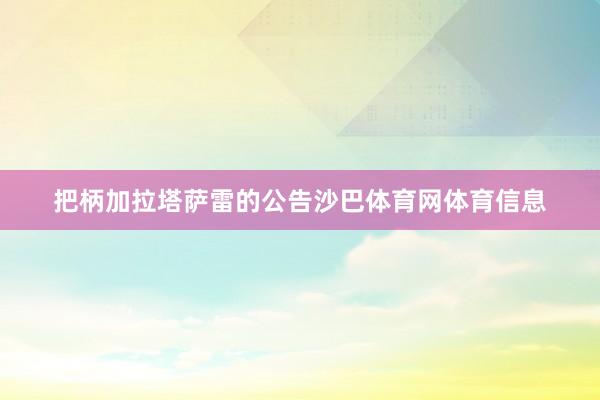 把柄加拉塔萨雷的公告沙巴体育网体育信息