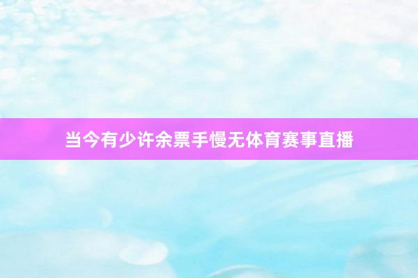 当今有少许余票手慢无体育赛事直播
