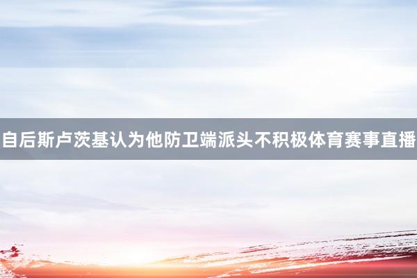 自后斯卢茨基认为他防卫端派头不积极体育赛事直播