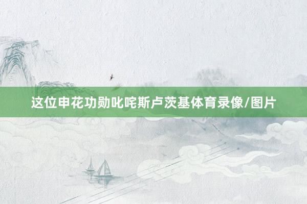 这位申花功勋叱咤斯卢茨基体育录像/图片