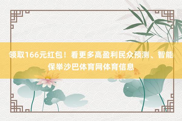领取166元红包！看更多高盈利民众预测、智能保举沙巴体育网体育信息