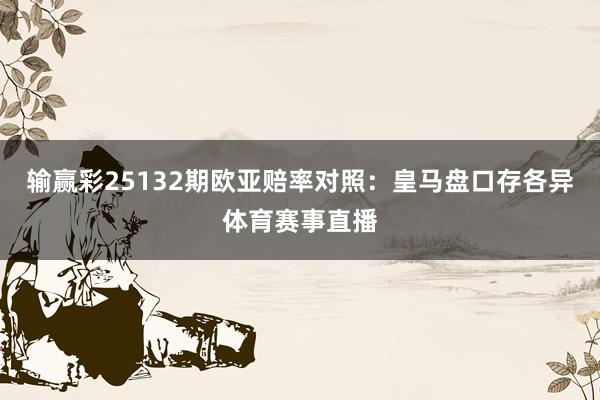 输赢彩25132期欧亚赔率对照：皇马盘口存各异体育赛事直播
