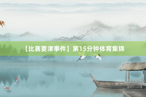 【比赛要津事件】　　第15分钟体育集锦