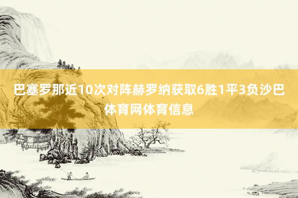 巴塞罗那近10次对阵赫罗纳获取6胜1平3负沙巴体育网体育信息