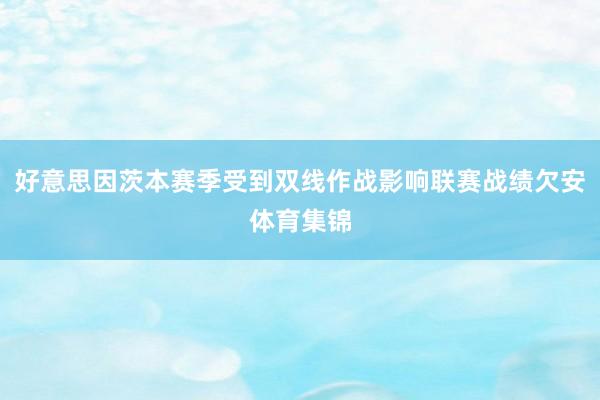 好意思因茨本赛季受到双线作战影响联赛战绩欠安体育集锦