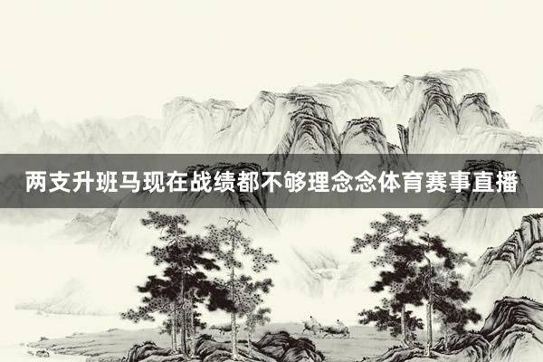 两支升班马现在战绩都不够理念念体育赛事直播