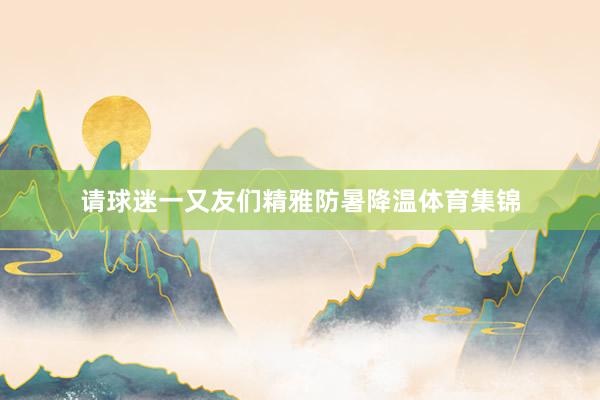 请球迷一又友们精雅防暑降温体育集锦