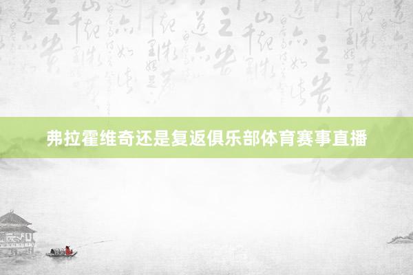 弗拉霍维奇还是复返俱乐部体育赛事直播