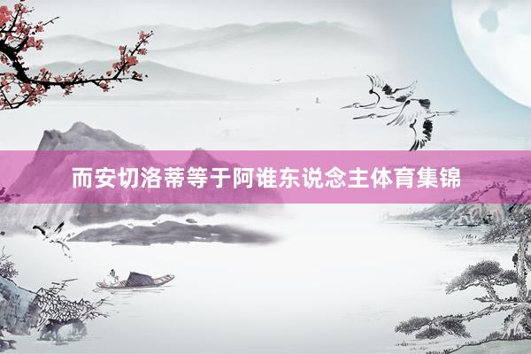 而安切洛蒂等于阿谁东说念主体育集锦