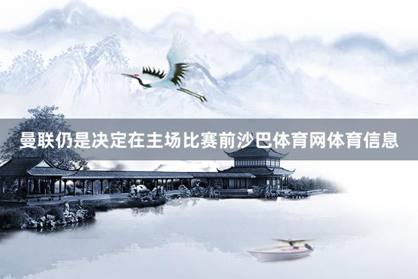 曼联仍是决定在主场比赛前沙巴体育网体育信息