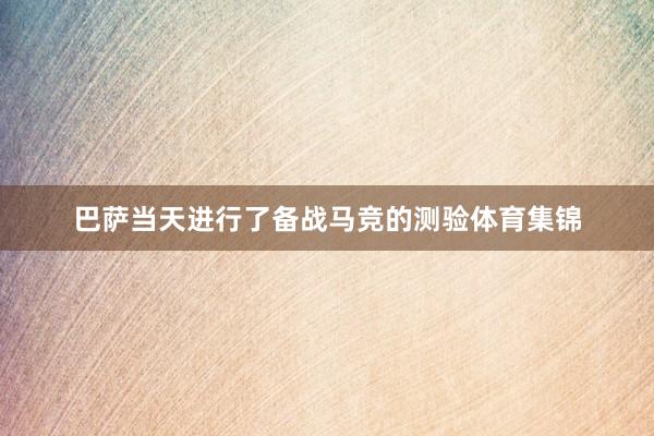 巴萨当天进行了备战马竞的测验体育集锦