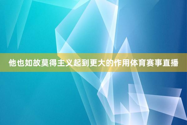他也如故莫得主义起到更大的作用体育赛事直播