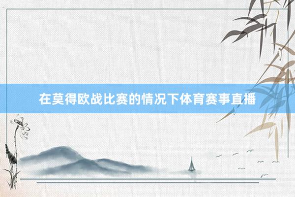 在莫得欧战比赛的情况下体育赛事直播
