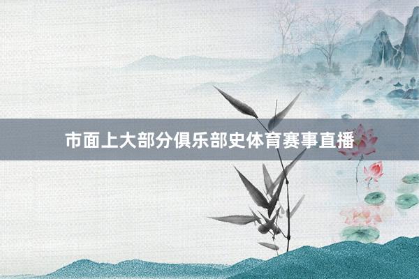 市面上大部分俱乐部史体育赛事直播