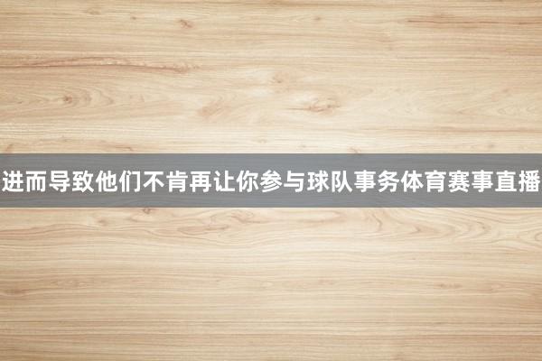 进而导致他们不肯再让你参与球队事务体育赛事直播