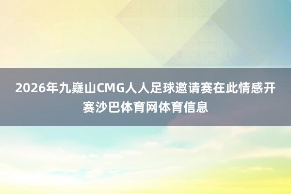 2026年九嶷山CMG人人足球邀请赛在此情感开赛沙巴体育网体育信息