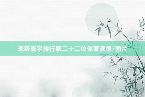 现辞寰宇排行第二十二位体育录像/图片