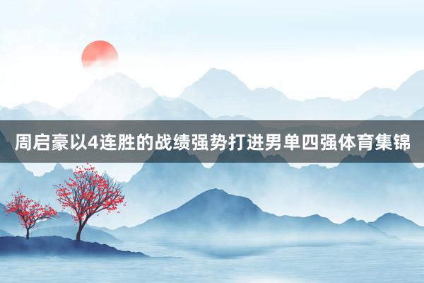 周启豪以4连胜的战绩强势打进男单四强体育集锦
