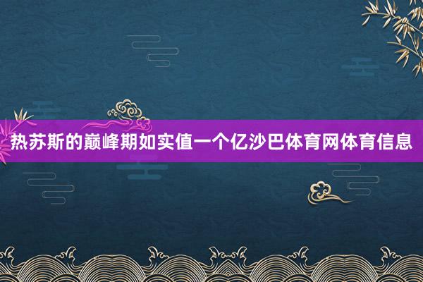 热苏斯的巅峰期如实值一个亿沙巴体育网体育信息