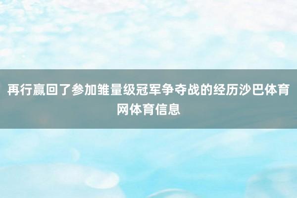 再行赢回了参加雏量级冠军争夺战的经历沙巴体育网体育信息