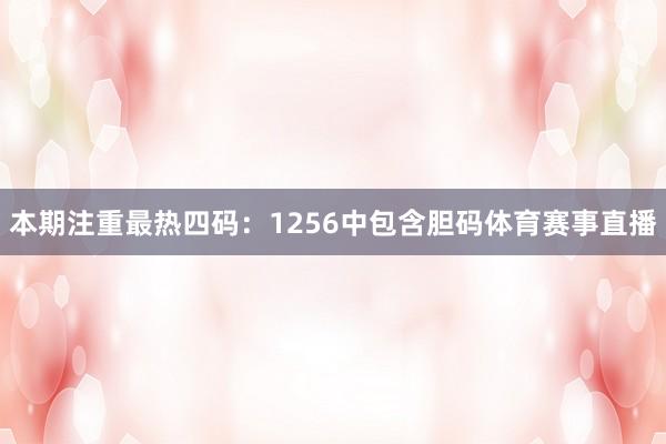 本期注重最热四码：1256中包含胆码体育赛事直播